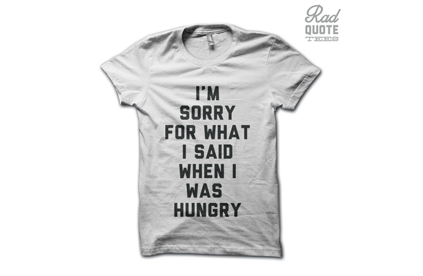Sorry For What I Said When I Was Hungry Tee Shirt