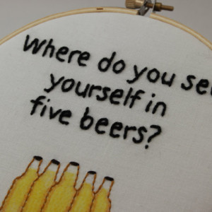 Funny "Where do you see yourself in 5 beers?" Hand Stitched Modern Embroided Hoop Wall Hanging Decor.