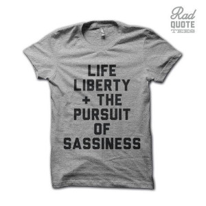 Life Liberty and the Pursuit of Sassiness