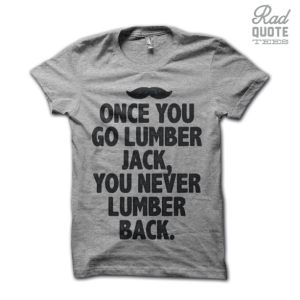 Once You Go Lumber Jack, You Never Go Back Tee Shirt
