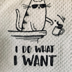 I Do What I Want. Embroidered Kitchen Towel. Cute Kitty Remarks For Cat Lovers To Boast About. Perfect Gift. White W/Border Color Choice