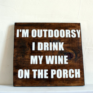 Im outdoorsy I drink my wine on the porch