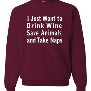 I Just Want to Drink Wine Save Animals and Take Naps Sweatshirt