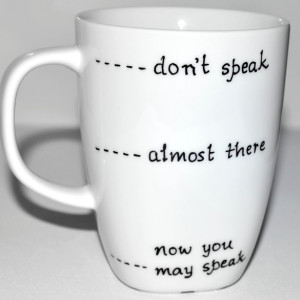Funny Coffee Mug Don't Speak - Almost There - Now You May Speak 10 oz