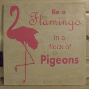 Flamingo - Flamingos - Pigeon - Pigeons - Stand Out - Be Yourself - Be true to yourself - Motivational Sign - Words of Wisdom - Sign - Gift