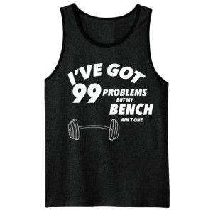 I've Got 99 Problems But My Bench Ain't One - Men's Workout Tank