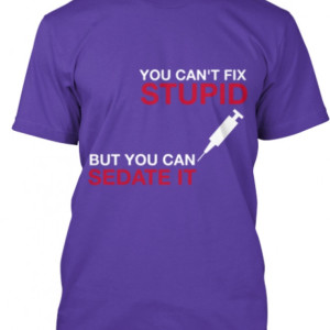 You can't fix STUPID, but you can SEDATE IT!