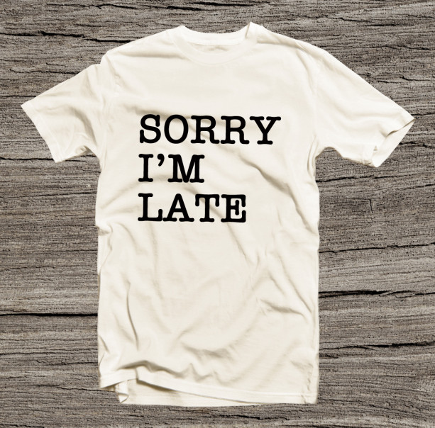 Sorry I' m Late Text Tee Shirt men Women for Him for Her