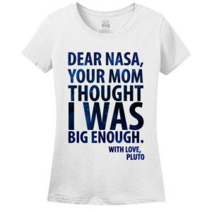 Dear Nasa, Your Mom Thought I Was Big Enough, With Love Pluto - Women's T-Shirt